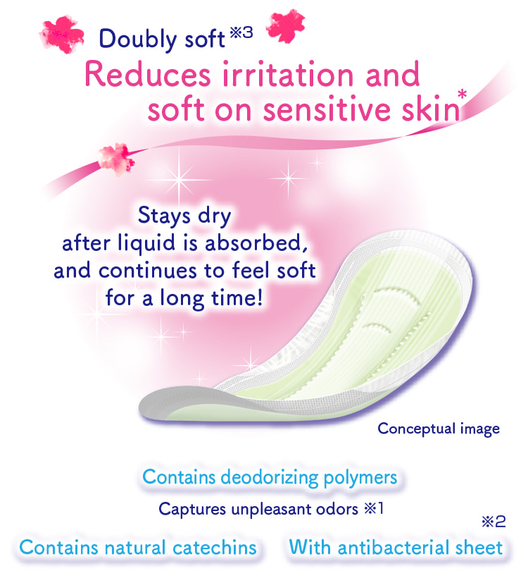 Stays dry after liquid is absorbed, and continues to feel soft for a long time! Contains deodorizing polymers Captures unpleasant odors※1 Contains natural catechins With antibacterial sheet※2 Doubly soft※3 Reduces irritation and soft on sensitive skin*