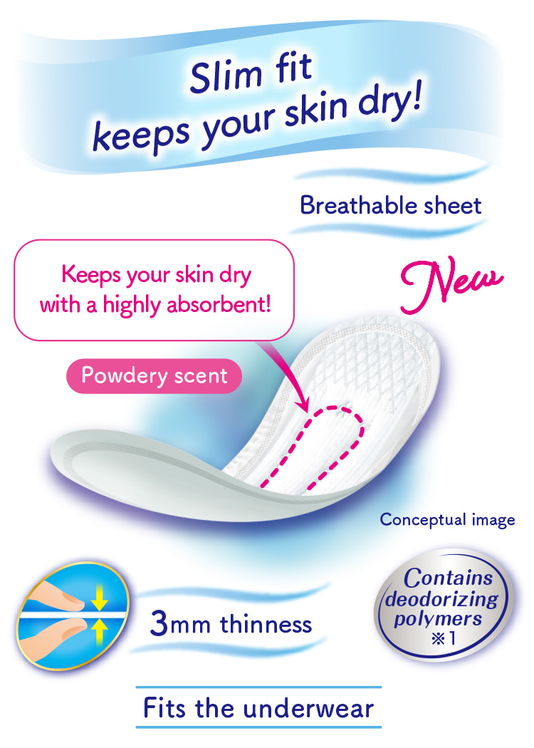 Slim fit keeps your skin dry! Keeps your skin dry with a highly absorbent! Powdery scent Breathable sheet Contains deodorizing polymers※1 3mm thinness Fits the underwear