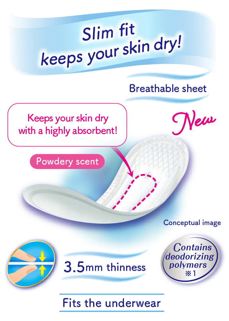 Slim fit keeps your skin dry! Keeps your skin dry with a highly absorbent! Powdery scent Breathable sheet Contains deodorizing polymers※1 3.5mm thinness Fits the underwear