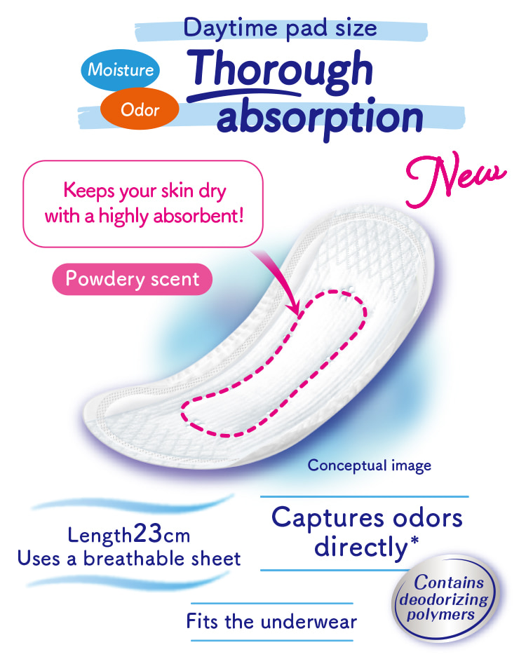 Daytime pad size Moisture Odor Thorough absorption Keeps your skin dry with a highly absorbent! Powdery scent Captures odors directly* Contains deodorizing polymers Length 23cm Uses a breathable sheet Fits the underwear